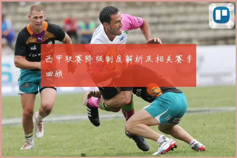 西甲联赛降级制度解析及相关赛季回顾