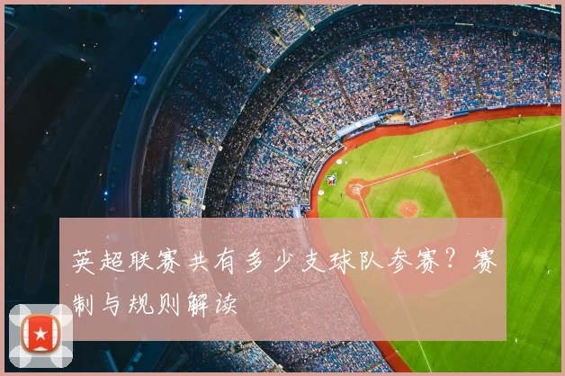 英超联赛共有多少支球队参赛?赛制与规则解读