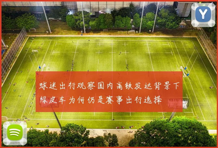 球迷出行观察国内高铁发达背景下绿皮车为何仍是赛事出行选择