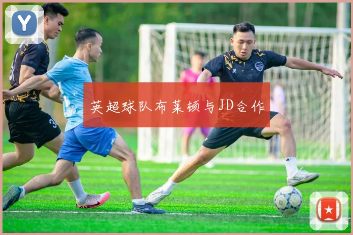 英超球队布莱顿与JD合作