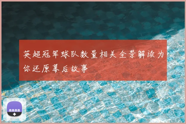 英超冠军球队数量相关全景解读为你还原幕后故事