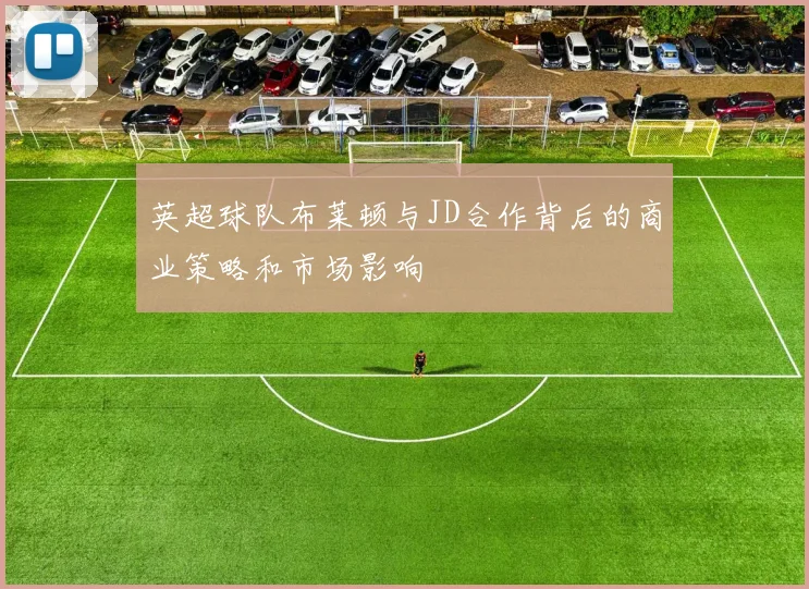 英超球队布莱顿与JD合作背后的商业策略和市场影响